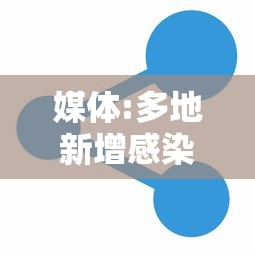 媒体:多地新增感染趋势回落（新增感染病例）