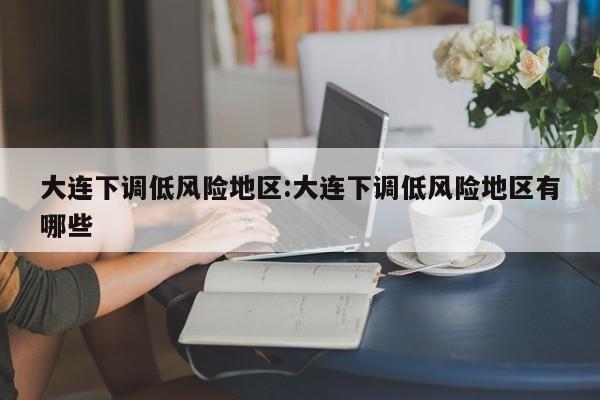 大连下调低风险地区:大连下调低风险地区有哪些